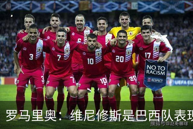 罗马里奥：维尼修斯是巴西队表现最好的 拉菲尼亚表现低于预期